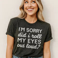 I'm Sorry Did I Roll My Eyes Out Loud Tee